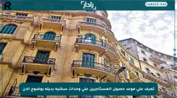 تعرف على موعد حصول المستأجرين على وحدات سكنية بديلة بوضوح الآن